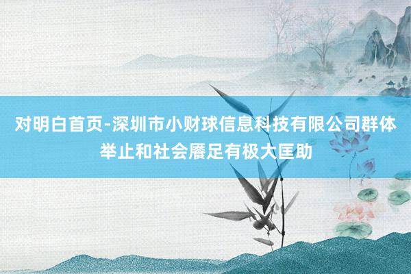 对明白首页-深圳市小财球信息科技有限公司群体举止和社会餍足有极大匡助
